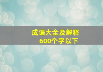 成语大全及解释600个字以下