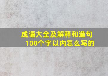 成语大全及解释和造句100个字以内怎么写的