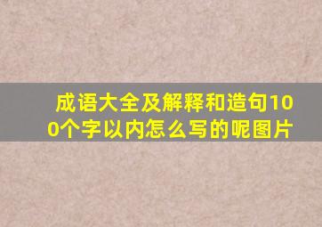 成语大全及解释和造句100个字以内怎么写的呢图片