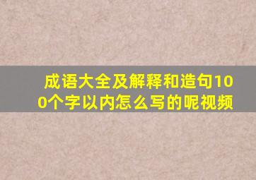 成语大全及解释和造句100个字以内怎么写的呢视频