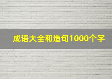 成语大全和造句1000个字