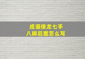 成语接龙七手八脚后面怎么写