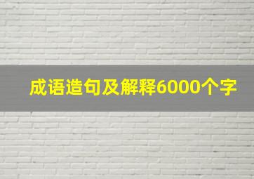 成语造句及解释6000个字