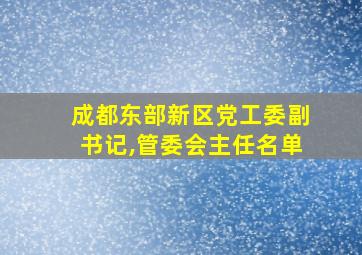 成都东部新区党工委副书记,管委会主任名单