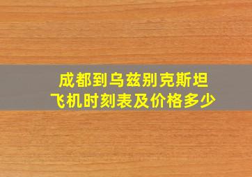 成都到乌兹别克斯坦飞机时刻表及价格多少