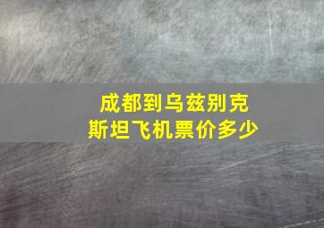 成都到乌兹别克斯坦飞机票价多少