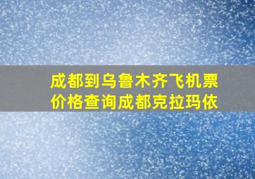 成都到乌鲁木齐飞机票价格查询成都克拉玛依