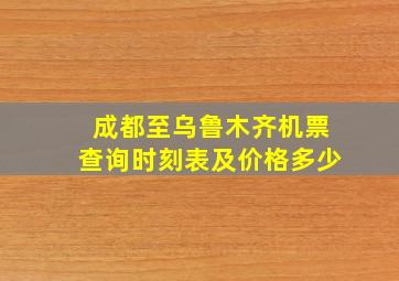 成都至乌鲁木齐机票查询时刻表及价格多少