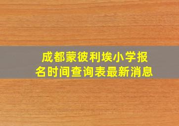 成都蒙彼利埃小学报名时间查询表最新消息