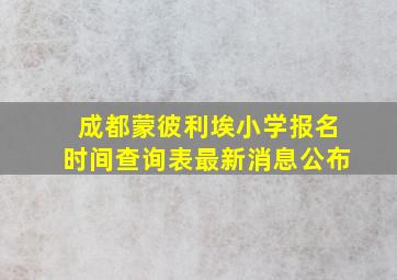 成都蒙彼利埃小学报名时间查询表最新消息公布