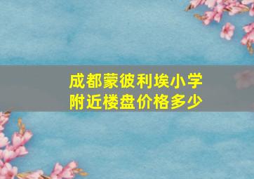 成都蒙彼利埃小学附近楼盘价格多少