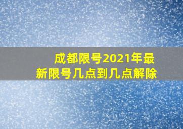 成都限号2021年最新限号几点到几点解除