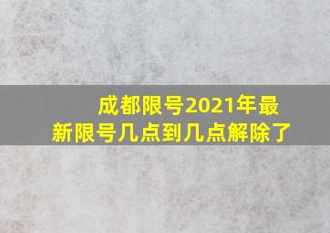 成都限号2021年最新限号几点到几点解除了