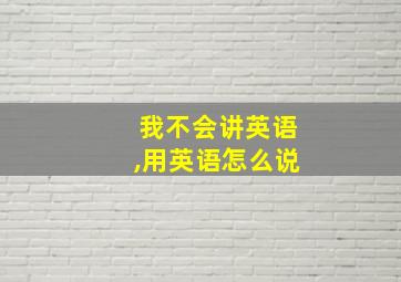 我不会讲英语,用英语怎么说