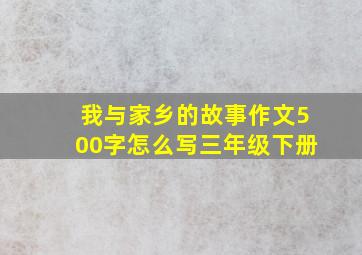 我与家乡的故事作文500字怎么写三年级下册