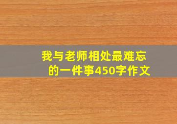 我与老师相处最难忘的一件事450字作文