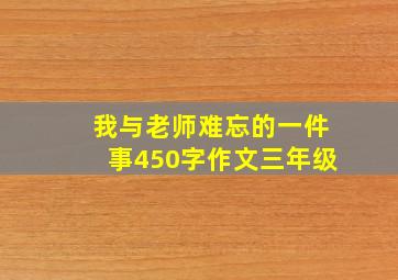 我与老师难忘的一件事450字作文三年级