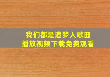 我们都是追梦人歌曲播放视频下载免费观看