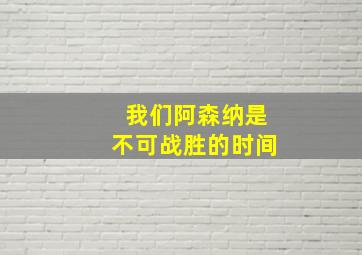 我们阿森纳是不可战胜的时间