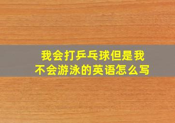 我会打乒乓球但是我不会游泳的英语怎么写