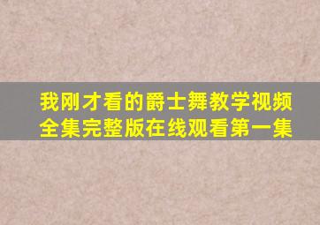 我刚才看的爵士舞教学视频全集完整版在线观看第一集