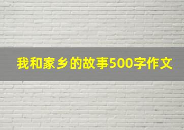 我和家乡的故事500字作文