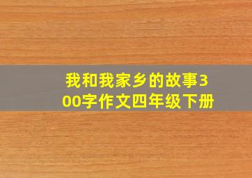 我和我家乡的故事300字作文四年级下册