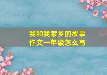 我和我家乡的故事作文一年级怎么写