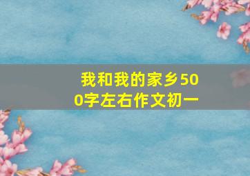 我和我的家乡500字左右作文初一