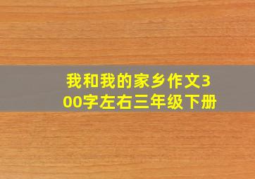 我和我的家乡作文300字左右三年级下册