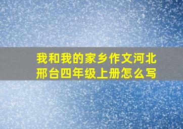 我和我的家乡作文河北邢台四年级上册怎么写