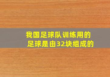 我国足球队训练用的足球是由32块组成的