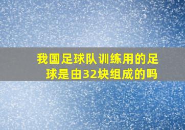 我国足球队训练用的足球是由32块组成的吗