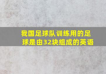 我国足球队训练用的足球是由32块组成的英语