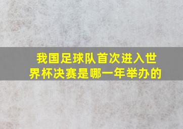 我国足球队首次进入世界杯决赛是哪一年举办的