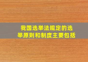 我国选举法规定的选举原则和制度主要包括