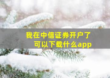 我在中信证券开户了可以下载什么app