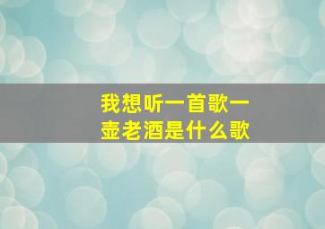 我想听一首歌一壶老酒是什么歌