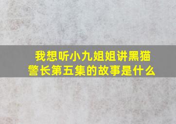 我想听小九姐姐讲黑猫警长第五集的故事是什么