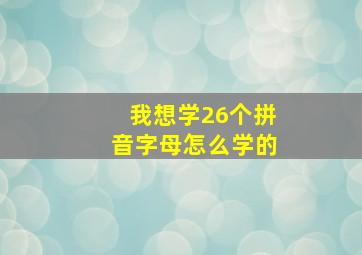 我想学26个拼音字母怎么学的