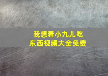 我想看小九儿吃东西视频大全免费