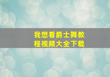 我想看爵士舞教程视频大全下载