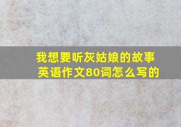 我想要听灰姑娘的故事英语作文80词怎么写的