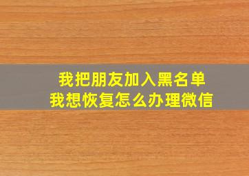 我把朋友加入黑名单我想恢复怎么办理微信