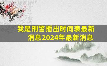 我是刑警播出时间表最新消息2024年最新消息