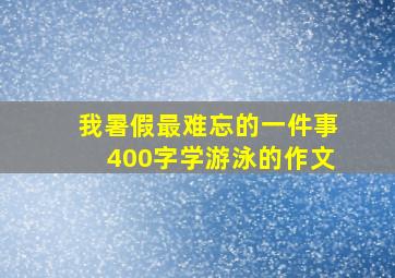 我暑假最难忘的一件事400字学游泳的作文