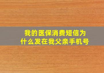 我的医保消费短信为什么发在我父亲手机号