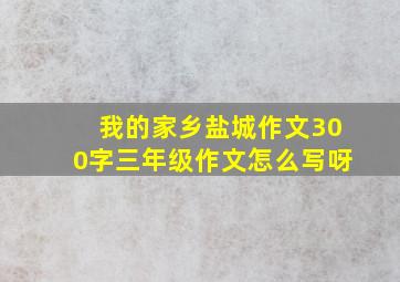 我的家乡盐城作文300字三年级作文怎么写呀