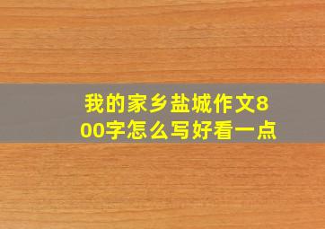 我的家乡盐城作文800字怎么写好看一点