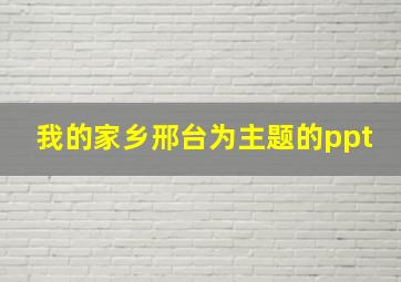 我的家乡邢台为主题的ppt